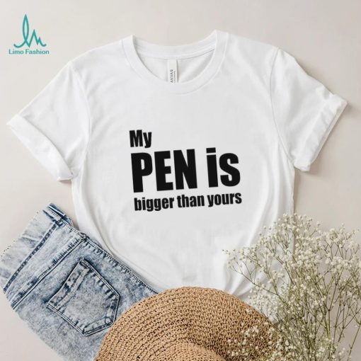 My Pen Is Bigger Than Yours Funny Penis Shirt