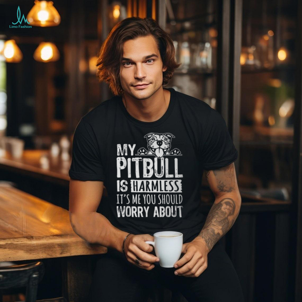 My Pitbull Is Harmless Its Me You Should Worry About Pittie T Shirt My Pitbull Is Harmless Its Me You Should Worry About Pittie T Shirt