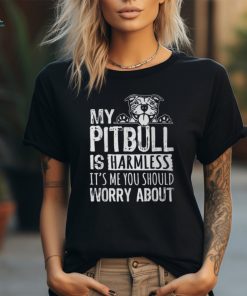 My Pitbull Is Harmless Its Me You Should Worry About Pittie T Shirt