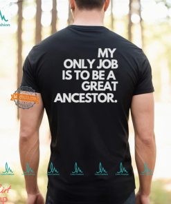 My only job is to be a great ancestor shirt