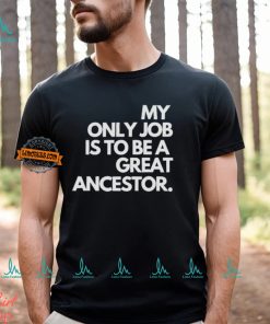 My only job is to be a great ancestor shirt