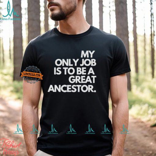 My only job is to be a great ancestor shirt