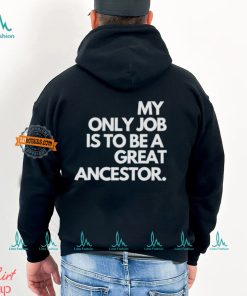 My only job is to be a great ancestor shirt