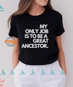 My only job is to be a great ancestor shirt