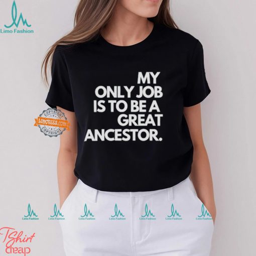 My only job is to be a great ancestor shirt