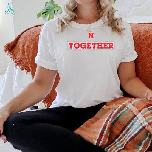 Nebraska Huskers we’ll all stick together in All Kinds of Weather shirt