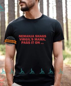 Nemanja Shags Virgil's Mama Pass It On Shirt