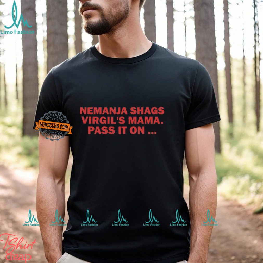 Nemanja Shags Virgil's Mama Pass It On Shirt Nemanja Shags Virgil's Mama Pass It On Shirt
