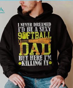 Never Dreamed I'd Be A Sexy Softball Dad For Father T Shirt