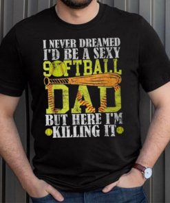 Never Dreamed I'd Be A Sexy Softball Dad For Father T Shirt