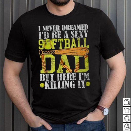 Never Dreamed I’d Be A Sexy Softball Dad For Father T Shirt