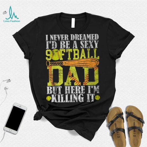 Never Dreamed I’d Be A Sexy Softball Dad For Father T Shirt