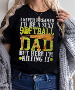 Never Dreamed I'd Be A Sexy Softball Dad For Father T Shirt