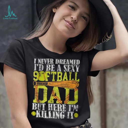 Never Dreamed I’d Be A Sexy Softball Dad For Father T Shirt