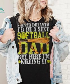 Never Dreamed I'd Be A Sexy Softball Dad For Father T Shirt