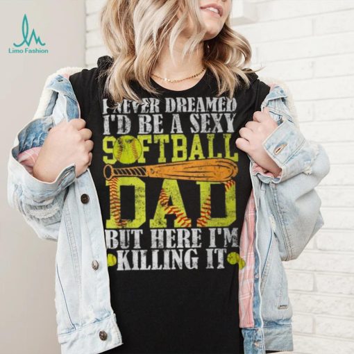 Never Dreamed I’d Be A Sexy Softball Dad For Father T Shirt