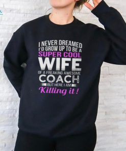 Never Dreamed Id Grow Up To Be A Super Cool Wife Of A Freaking A Awesome Coach Unisex T Shirt