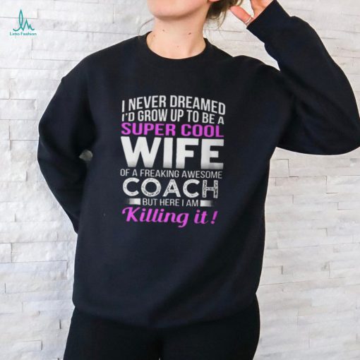 Never Dreamed Id Grow Up To Be A Super Cool Wife Of A Freaking A Awesome Coach Unisex T Shirt