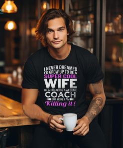 Never Dreamed Id Grow Up To Be A Super Cool Wife Of A Freaking A Awesome Coach Unisex T Shirt