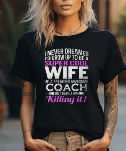 Never Dreamed Id Grow Up To Be A Super Cool Wife Of A Freaking A Awesome Coach Unisex T Shirt