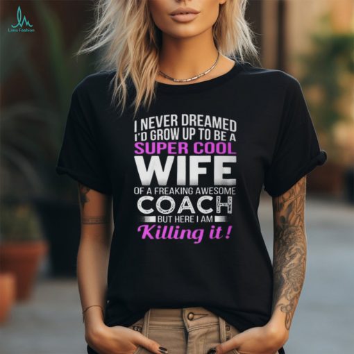 Never Dreamed Id Grow Up To Be A Super Cool Wife Of A Freaking A Awesome Coach Unisex T Shirt