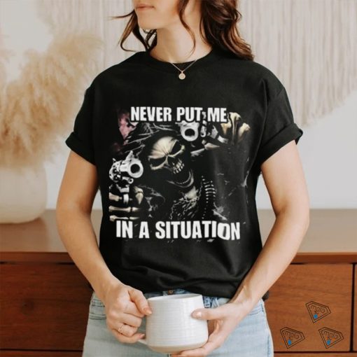 Never Put Me In A Situation Skeleton Cringey Shirt