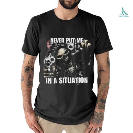 Never Put Me In A Situation Skeleton Cringey Shirt