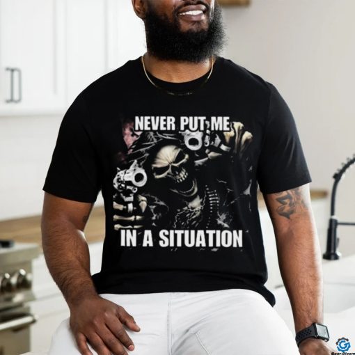 Never Put Me In A Situation Skeleton Cringey Shirt