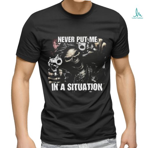 Never Put Me In A Situation Skeleton Cringey Shirt