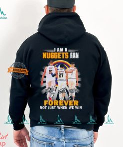 Nikola Jokic Jamal Murray Michael Porter Jr I am a Nuggets fan forever not just when we win shirt