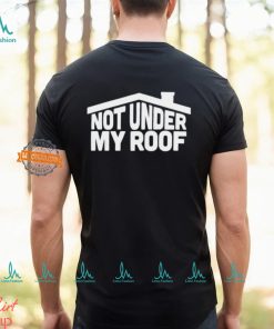 Not under my roof shirt