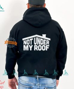 Not under my roof shirt