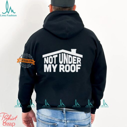 Not under my roof shirt