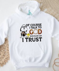 Of Course I Talk To God Who Else Can I Trust shirt