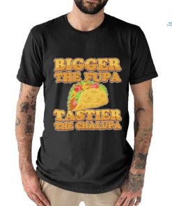 Official Bigger The Fupa Tastier The Chalupa Shirt