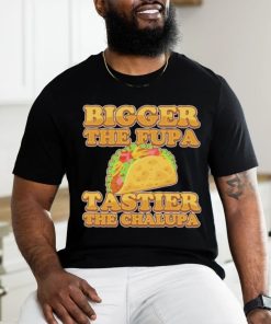 Official Bigger The Fupa Tastier The Chalupa Shirt