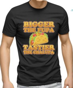 Official Bigger The Fupa Tastier The Chalupa Shirt