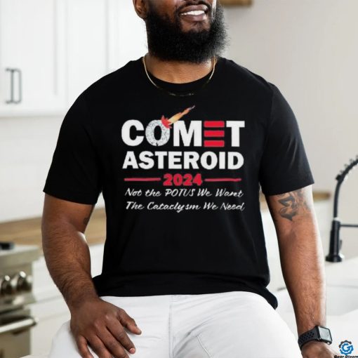 Official Comet Asteroid 2024 Not The Potus We Want The Cataclysm We Need Shirt