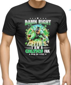 Official Damn Right Boston Celtics I Am A Celtics Fan Win Or Lose 2024 Shirt