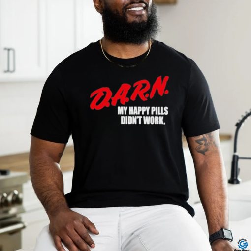 Official Darn My Happy Pills Didn’t Work Shirt