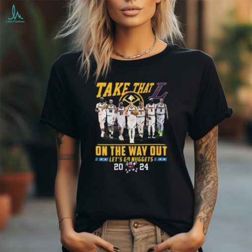 Official Denver Nuggets Take That On The Way Out Let’s Go Nuggets 2024 Shirt