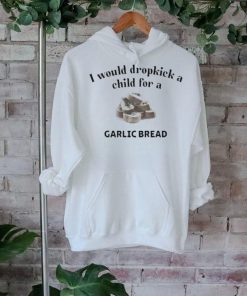 Official I Would Dropkick A Child For A Garlic Bread shirt