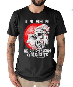 Official If We Must Die We Die Defending Our Native American Shirt