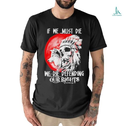 Official If We Must Die We Die Defending Our Native American Shirt