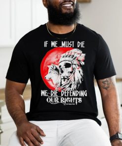 Official If We Must Die We Die Defending Our Native American Shirt