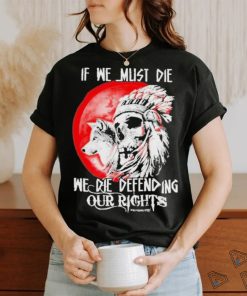 Official If We Must Die We Die Defending Our Native American Shirt