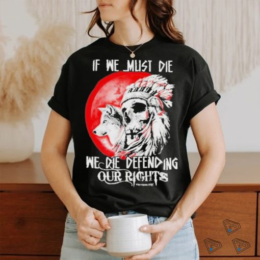 Official If We Must Die We Die Defending Our Native American Shirt