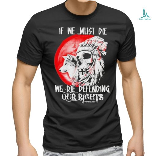 Official If We Must Die We Die Defending Our Native American Shirt