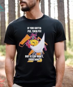 Official If you gotta pee then pee but if you don’t then don’t shirt
