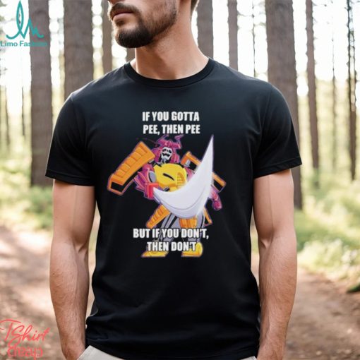 Official If you gotta pee then pee but if you don’t then don’t shirt